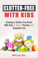 Clutter-Free With Kids: Creating a Clutter-Free Home With Kids to Have a Positive and Enjoyable Life