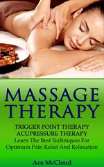 Massage Therapy: Trigger Point Therapy: Acupressure Therapy: Learn The Best Techniques For Optimum Pain Relief And Relaxation