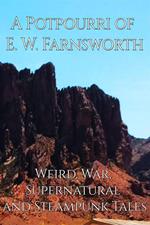 A Potpourri of E. W. Farnsworth: Weird, War, Supernatural and Steampunk Tales