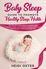 Baby Sleep Guide to Promote Healthy Sleep Habits: Wise Tips and Tricks to Help Your Newborn Sleep Through the Night, Proven Modern Training to Calm Crying Infants for No Cry Nights and a Happy Child