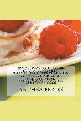 50 More Ways to Use Quark Low-fat Soft Cheese: The Natural Alternative When Cooking Classic Meals - Anthea Peries - cover