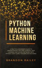Python Machine Learning: A Practical Beginner's Guide to Understanding Machine Learning, Deep Learning and Neural Networks with Python, Scikit-Learn, Tensorflow and Keras