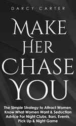 Make Her Chase You: The Simple Strategy to Attract Women, Know What Women Want & Seduction Advice For Night Clubs, Bars, Events, Pick Up & Night Game