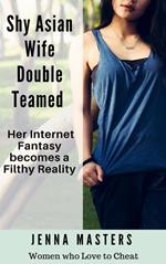 Shy Asian Wife Double Teamed: Her Internet Fantasy becomes a Filthy Reality