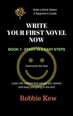 Write Your First Novel Now. Book 1 - Start in 6 Easy Steps