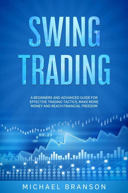 Swing Trading A Beginners And Advanced Guide For Effective Trading Tactics, Make More Money And Reach Financial Freedom