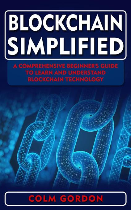 Blockchain Simplified: A Comprehensive Beginner's Guide to Learn and Understand Blockchain Technology