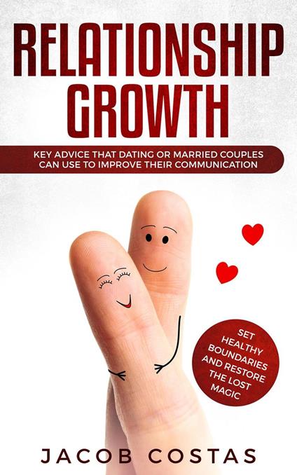 Relationship Growth: Key Advice that Dating or Married Couples can Use to Improve their Communication, Set Healthy Boundaries and Restore the Lost Magic