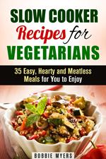 Slow Cooker Recipes for Vegetarians: 35 Easy, Hearty and Meatless Meals for You to Enjoy