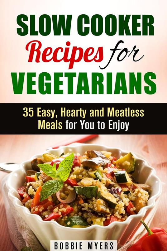 Slow Cooker Recipes for Vegetarians: 35 Easy, Hearty and Meatless Meals for You to Enjoy