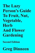 The Lazy Person's Guide To Flower, Herb, Fruit, Nut And Vegetable Gardening Second Edition