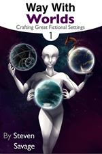 Way With Worlds Book 1: Crafting Great Fictional Settings