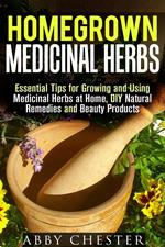 Homegrown Medicinal Herbs: Essential Tips for Growing and Using Medicinal Herbs at Home, DIY Natural Remedies and Beauty Products