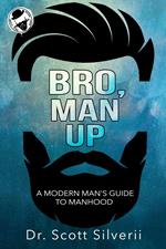 Bro, Man Up: A Modern Man’s Guide to Manhood
