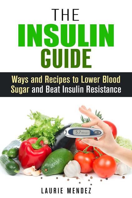 The Insulin Guide: Ways and Recipes to Lower Blood Sugar and Beat Insulin Resistance