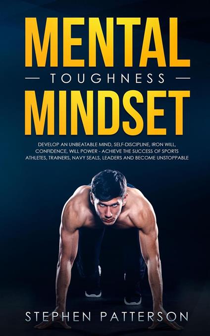 Mental Toughness Mindset: Develop an Unbeatable Mind, Self-Discipline, Iron Will, Confidence, Will Power - Achieve the Success of Sports Athletes, Trainers, Navy SEALs, Leaders and Become Unstoppable