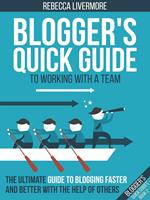 Blogger's Quick Guide to Working with a Team: The Ultimate Guide to Blogging Faster and Better with the Help of Others
