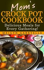 Mom's Crock Pot Cookbook: Delicious Meals for Every Gathering!