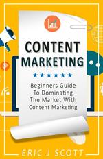 Content Marketing: A Beginner’s Guide to Dominating the Market with Content Marketing