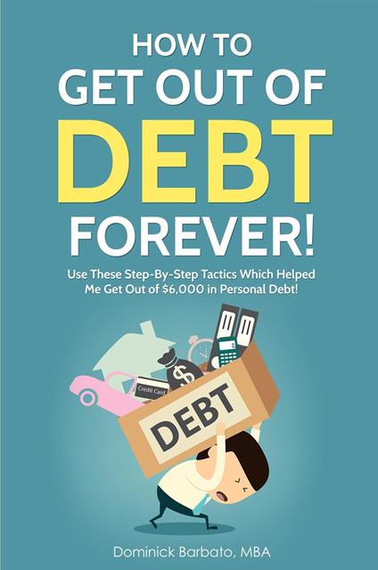 How To Get Out Of Debt Forever! Use These Step-by-Step Tactics That Helped The Author Get Out of $6,000 In Personal Debt!