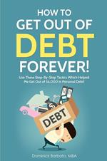 How To Get Out Of Debt Forever! Use These Step-by-Step Tactics That Helped The Author Get Out of $6,000 In Personal Debt!