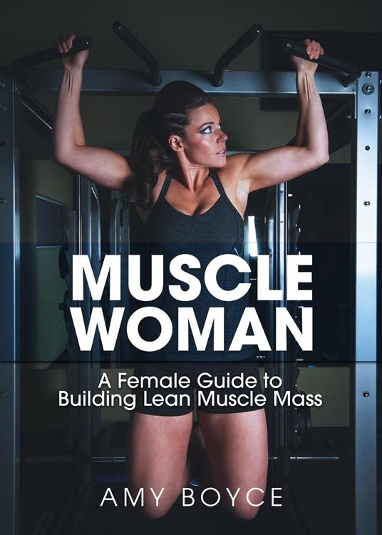 Muscle Woman: A Female Guide to Building Lean Muscle Mass
