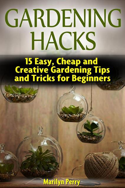 Gardening Hacks: 15 Easy, Cheap and Creative Gardening Tips and Tricks for Beginners