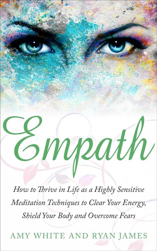 Empath : How to Thrive in Life as A Highly Sensitive – Meditation Techniques to Clear Your Energy, Shield Your Body, and Overcome Fears