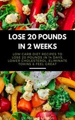 Lose 20 Pounds in 2 Weeks: Low Carb Diet Recipes to Lose 20 Pounds in 14 Days, Lower Cholesterol, Eliminate Toxins & Feel Great