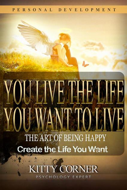 You Live the Life You Want to Live: The Art of Being Happy