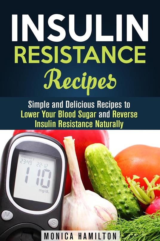 Insulin Resistance Recipes: Simple and Delicious Recipes to Lower Your Blood Sugar and Reverse Insulin Resistance Naturally