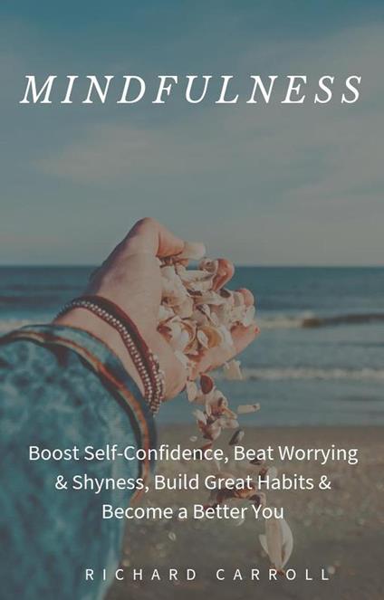 Mindfulness: Boost Self-Confidence, Beat Worrying & Shyness, Build Great Habits & Become a Better You