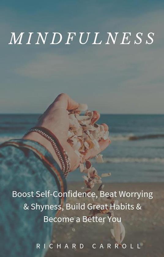 Mindfulness: Boost Self-Confidence, Beat Worrying & Shyness, Build Great Habits & Become a Better You