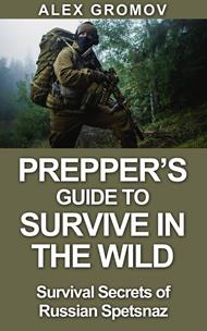 Prepper’s Guide to Survive in the Wild : Survival Secrets of the Russian Spetznaz