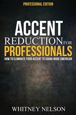 Accent Reduction For Professionals: How to Eliminate Your Accent to Sound More American