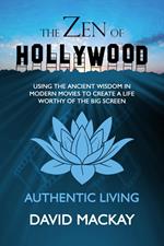 The Zen of Hollywood: Using the Ancient Wisdom in Modern Movies to Create a Life Worthy of the Big Screen. Authentic Living.