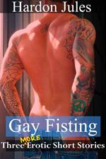 Gay Fisting: Three More Erotic Short Stories