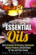 Essential Oils: Best Essential Oil Recipes, Homemade Beauty Products and Gift Ideas for You and Your Family