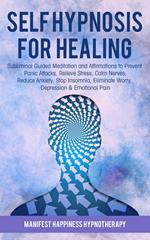 Self-Hypnosis for Healing: Subliminal Guided Meditation and Affirmations to Prevent Panic Attacks, Relieve Stress, Reduce Anxiety, Stop Insomnia, Eliminate Worry, Depression & Emotional Pain