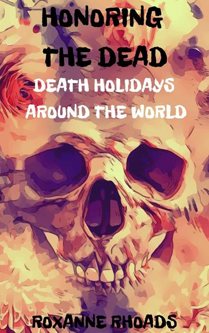 Honoring the Dead- Death Holidays Around the World - Roxanne Rhoads - ebook