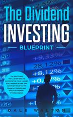The Dividend Investing Blueprint: The Only Guide You’ll Ever Need to Dominate The Stock Market, Build Passive Income, and Cashflow Your Way to Financial Freedom and Early Retirement (For Beginners)