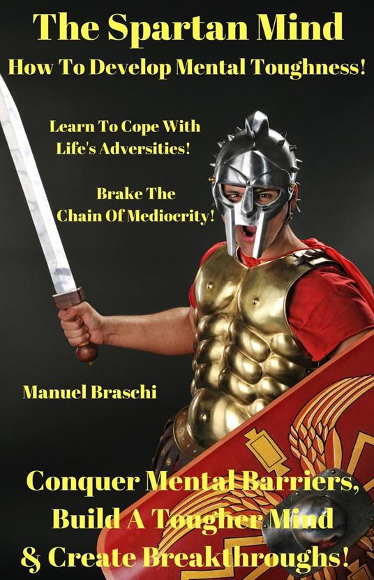The Spartan Mind - How To Develop Mental Toughness! Conquer Mental Barriers, Build A Tougher Mind & Create Breakthroughs!