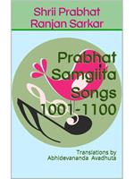 Prabhat Samgiita – Songs 1001-1100: Translations by Abhidevananda Avadhuta