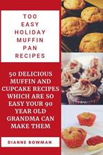 Too Easy Holiday Muffin pan Recipes: 50 Delicious Muffin and Cupcake Recipes Which are so Easy Your 90 Year old Grandma can Make Them.
