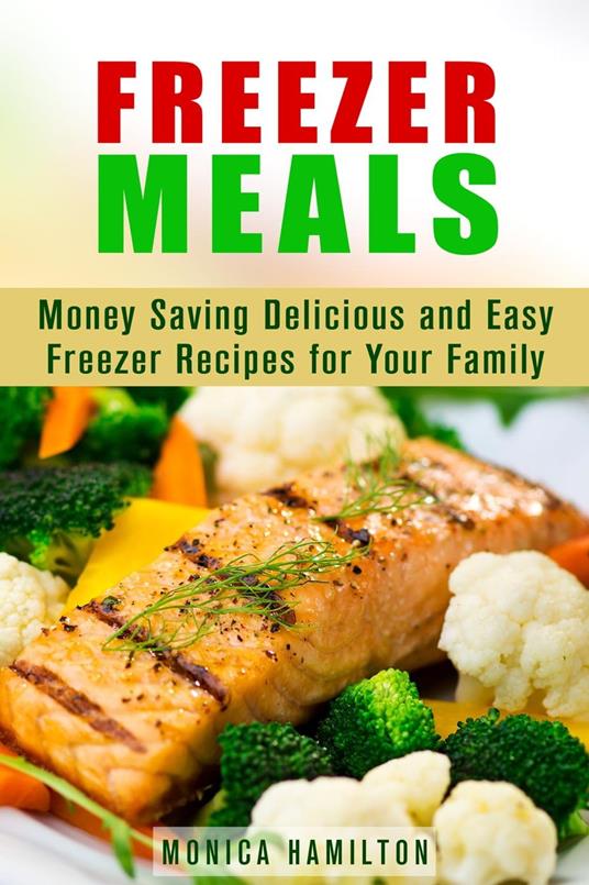 Freezer Meals: Money Saving Delicious and Easy Freezer Recipes for Your Family