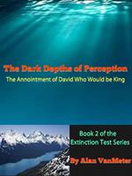 The Dark Depths of Perception: The Annointment of David Who Would be King (Book two of the Extinction Test Series)