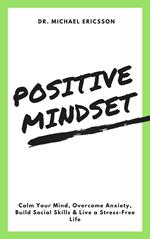 Positive Mindset: Calm Your Mind, Overcome Anxiety, Build Social Skills & Live a Stress-Free Life