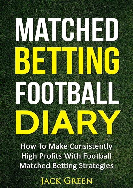 Matched Betting Football Diary: How to Make Consistently High Profits with Football Matched Betting Strategies