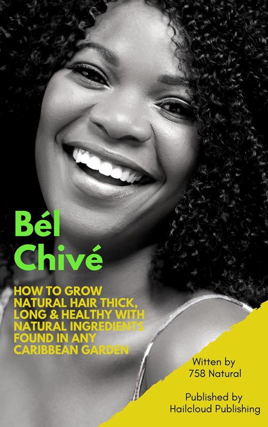 Bél Chivé: How To Grow Natural Hair Thick, Long & Healthy With Natural Ingredients Found In Any Caribbean Garden