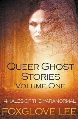 Queer Ghost Stories Volume One: 4 Tales of the Paranormal - Foxglove Lee - cover